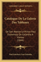 Catalogue De La Galerie Des Tableaux: De Son Altesse Le Prince Paul Eszterhazy De Galantha A Vienne (1844) 1168320666 Book Cover