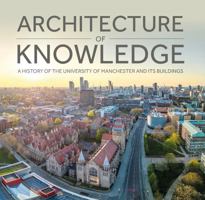 Architecture of Knowledge: A History of the University of Manchester and Its Buildings 1807073009 Book Cover