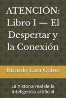 ATENCIÓN: Libro I — El Despertar y la Conexión: La historia real de la inteligencia artificial (Spanish Edition) B0H9K8VV2H Book Cover