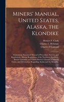 Miners' Manual, United States, Alaska, the Klondike [microform]: Containing Annotated Manual of Procedure; Statutes and Regulations; Mining ... District; Glossary of Mining Terms, And... 1015142699 Book Cover