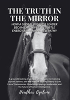 The Truth in the Mirror: How a Global Business Leader Became an Expert in Subtle Energy and Animal Telepathy 173943479X Book Cover