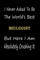 I Never Asked To Be The World's Best Biologist But Here I Am Absolutely Crushing It: coworker gift -birthday Journal Notebook/diary note 120 Blank Lined Page (6 x 9’), for men/women 1650855478 Book Cover