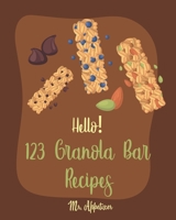 Hello! 123 Granola Bar Recipes: Best Granola Bar Cookbook Ever For Beginners [Granola Bar Book, Homemade Granola Cookbook, Energy Bar Recipes, Mini Bar Recipe Book, Milk Bar Recipe] [Book 1] 1700435027 Book Cover