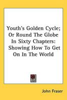 Youth's Golden Cycle; Or, Round the Globe in Sixty Chapters: Showing How to Get on in the World, with Hints on Success in Life; Examples of Successful Men; The Blessings of Loving Mothers, Careful Hou 9354411916 Book Cover