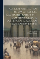 Aus Dem Politischen Briefwechsel Des Deutschen Kaisers Mit Dem Prinz-Gemahl Von England Aus Den Jahren 1854 Bis 1861 1021913820 Book Cover