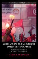 Labor Unions and Democratic Unrest in North Africa: Protest and Resistance in Tunisia and Morocco (The Global Middle East) 1009634933 Book Cover