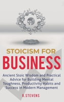 Stoicism for Business: Ancient stoic wisdom and practical advice for building mental toughness, productivity habits and success in modern management! 1951999630 Book Cover