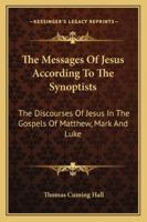 The Messages Of Jesus According To The Synoptists: The Discourses Of Jesus In The Gospels Of Matthew, Mark And Luke 1432649183 Book Cover