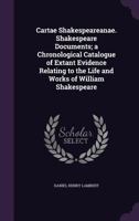 Cartae Shakespeareanae. Shakespeare Documents; a Chronological Catalogue of Extant Evidence Relating to the Life and Works of William Shakespeare 0548792399 Book Cover