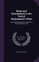 Notes and Emendations to the Text of Shakespeare's Plays: From Early Manuscript Corrections in a Copy of the Folio, 1632, in the Possession of J. Payne Collier 0526761725 Book Cover