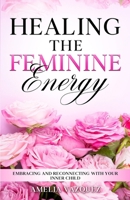 Healing The Feminine Energy: Embracing and Reconnecting with your Inner Child (Feminine Energy Book Series) B0DYZRDM5K Book Cover