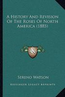 A History And Revision Of The Roses Of North America 1165885425 Book Cover