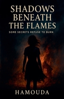 Shadows Beneath the Flames: Some Secrets Refuse to Burn B0F6TS26Y5 Book Cover