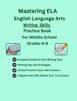 Mastering ELA English Language Arts, Writing Skills Practice Book, For Middle School, Grades 6-8, Full Length Practice Tests with Short/Long Writing ... Writing Prompts with Tips and Strategies B0G7XFYTXL Book Cover