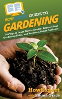 HowExpert Guide to Gardening: 101 Tips to Learn How to Garden, Improve Your Gardening Skills, and Become a Better Gardener 1648917569 Book Cover