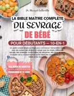 LA BIBLE MAÎTRE COMPLÈTE DU SEVRAGE DE BÉBÉ POUR DÉBUTANTS — 10-EN-1: Un guide complet étape par étape pour commencer l’alimentation solide avec des ... nutritionnelles, les a (French Edition) B0H8NJKPBN Book Cover
