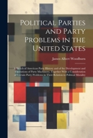 Political Parties and Party Problems in the United States; a Sketch of American Party History and of the Development and Operations of Party ... in Their Relation to Political Morality 1022203266 Book Cover