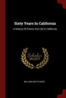 Sixty Years in California: A History of Events and Life in California; Personal, Political and Military, Under the Mexican Regime; During the ... After the Admission of the State Into the Un 9353605814 Book Cover