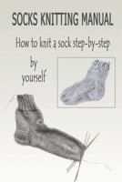 Socks Knitting Manual: How to knit a sock step-by-step by yourself: Socks Knitting Manual B08HJ5DBQW Book Cover