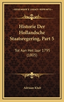 Historie Der Hollandsche Staatsregering, Part 5: Tot Aan Het Jaar 1795 (1805) 1161005706 Book Cover