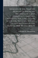 Memoirs of the Peabody Museum of American Archaeology and Ethnology, Harvard University. Vol. I.-No. 2 Cave of Loltun, Yucatan. Report of Explorations by the Museum, 1888-89 and 1890-91 1017684030 Book Cover