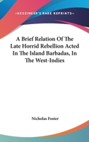 A Briefe Relation of the Late Horrid Rebellion Acted in the Island Barbadas, in the West-Indies: Wherein Is Contained, Their Inhumane Acts and ... of England (Both Men and Women) Without the 1275648355 Book Cover