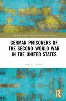 German Prisoners of the Second World War in the United States (Routledge Studies in Second World War History) 1041158033 Book Cover
