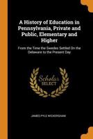 A History of Education in Pennsylvania, Private and Public, Elementary and Higher: From the Time the Swedes Settled on the Delaware to the Present Day 0344219135 Book Cover