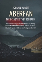Aberfan: The Disaster They Ignored: The Complete Story of the 1966 Welsh Coal Mining Disaster That Killed 144 People - Britain's Deadliest Industrial Tragedy and Corporate Negligence Scandal B0G34L78HV Book Cover