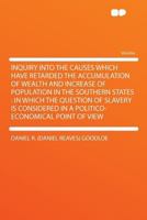 Inquiry Into the Causes Which Have Retarded the Accumulation of Wealth and Increase of Population in the Southern States: in Which the Question of ... in a Politico-economical Point of View 1014356040 Book Cover