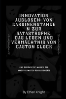 Innovation auslösen: Von Gardinenstangen zur Katastrophe, das Leben und Vermächtnis von Gaston Glock: Eine Biografie des Mannes, der Handfeuerwaffen revolutionierte (German Edition) B0CR44GZ4G Book Cover
