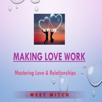 MAKING LOVE WORK: Mastering Love & Relationships (The Healing Academy - Short Books) 1659623413 Book Cover