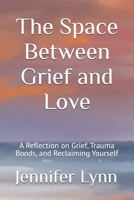 The Space Between Grief and Love: A Reflection on Grief, Trauma Bonds, and Reclaiming Yourself B0GWL55999 Book Cover