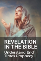 Revelation In The Bible: Understand End Times Prophecy: Understand End Times Bible Prophecy B0991C77F7 Book Cover