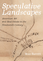 Speculative Landscapes: American Art and Real Estate in the Nineteenth Century 0520343913 Book Cover