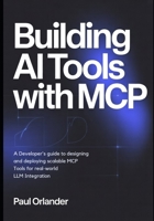 Building AI Tools with MCP: A Developer’s Guide to Designing and Deploying Scalable MCP Tools for Real-World LLM Integration B0G5LRYFDJ Book Cover