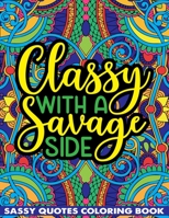 Classy With A Savage Side Sassy Quotes Coloring Book: Funny Saucy Saying, Snarky Sarcasms, Inspiring Words, Peaceful Paisley, and Floral Designs for Adults Relaxation and Stress Relieving B094GXPH1L Book Cover