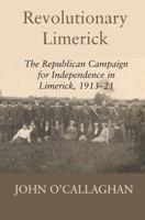 Revolutionary Limerick: The Republican Campaign for Independence in Limerick, 1913-1921 0716530570 Book Cover