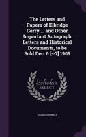 The Letters and Papers of Elbridge Gerry ... and Other Important Autograph Letters and Historical Documents, to Be Sold Dec. 6 [--7] 1909 1341187551 Book Cover