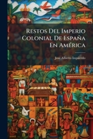 Restos del Imperio Colonial de Espa�a En Am�rica: Memoria Le�da En El Ateneo de Madrid El D�a 15 de Enero de 1895 (Classic Reprint) 1149713585 Book Cover