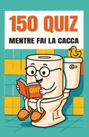 150 Quiz Mentre Fai la Cacca: Cose Divertenti da Fare sul Trono (Italian Edition) 1963155874 Book Cover