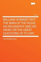 William Howard Taft, the man of the hour : his biography and his views on the great questions of to-day : the control of railroads and corporations ; the national currency ; the tariff ; the rights of 1410201562 Book Cover