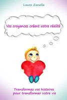 Vos Croyances Cr�ent Votre R�alit�: Transformez Vos Histoires Pour Transformer Votre Vie 1544887442 Book Cover