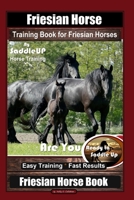 Friesian Horse Training Book for Friesian Horses, By SaddleUP Horse Training, Are You Ready to Saddle Up? Easy Training * Fast Results, Friesian Horse B086FY1M6P Book Cover