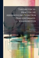 Theoretisch-practische Abhandlung Von Den Frauenzimmer-krankheiten, Volume 2 1286433509 Book Cover