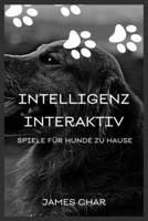 INTELLIGENZ INTERAKTIV SPIELE FÜR HUNDE ZU HAUSE: Gehorsamsspiele Für Hunde, Um Sie Auf Trab Zu Halten (German Edition) B087SHBYDQ Book Cover