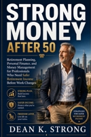 Strong Money After 50: Retirement Planning, Personal Finance, and Money Management for Professionals Who Need Safer Retirement Income Before Work Changes (The Strong Retirement Series) B0H7397KH3 Book Cover