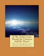 If We Didn't Exist Would the Universe Still Be There? : And Other Questions from the Realm of Random Determinism 1987702050 Book Cover