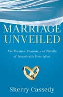 Marriage Unveiled: The Promise, Passion, and Pitfalls of Imperfectly Ever After 1632995565 Book Cover