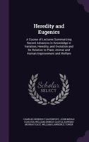 Heredity and Eugenics: A Course of Lectures Summarizing Recent Advances in Knowledge in Variation, Heredity, and Evolution and Its Relation to Plant, Animal and Human Improvement and Welfare 1340590883 Book Cover